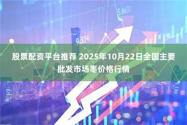 股票配资平台推荐 2025年10月22日全国主要批发市场枣价格行情