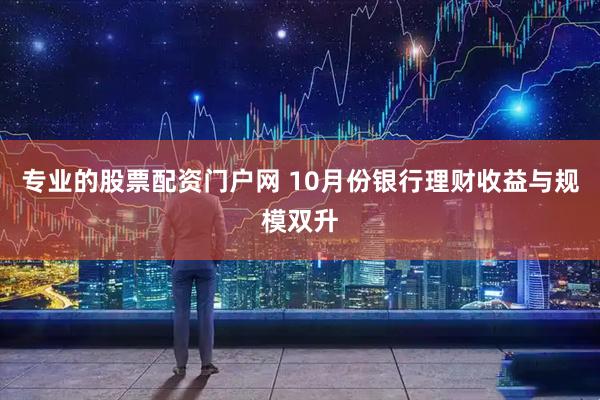 专业的股票配资门户网 10月份银行理财收益与规模双升